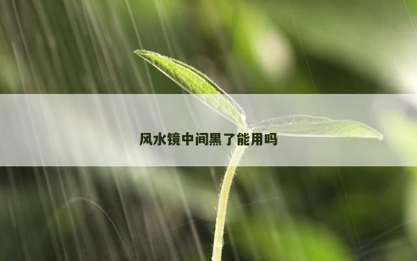 风水镜中间黑了能用吗