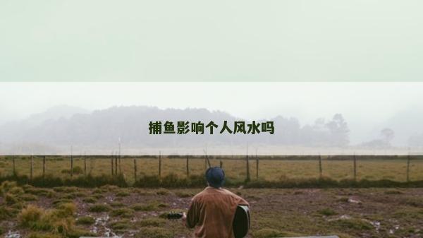 捕鱼影响个人风水吗