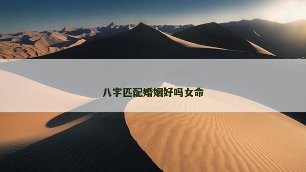 八字匹配婚姻好吗女命