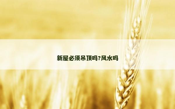 新屋必须吊顶吗?风水吗