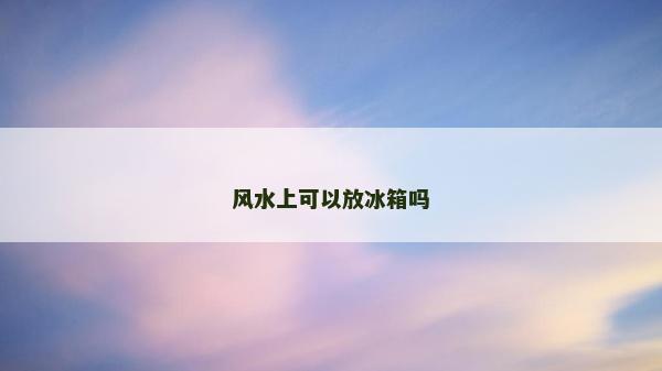 风水上可以放冰箱吗