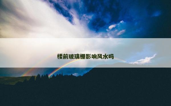 楼前玻璃棚影响风水吗