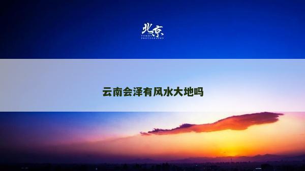 云南会泽有风水大地吗