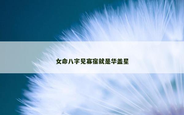 女命八字见寡宿就是华盖星