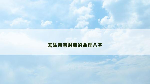 天生带有财库的命理八字