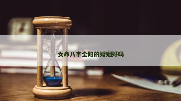 女命八字全阳的婚姻好吗