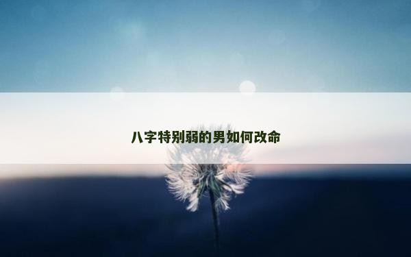 八字特别弱的男如何改命