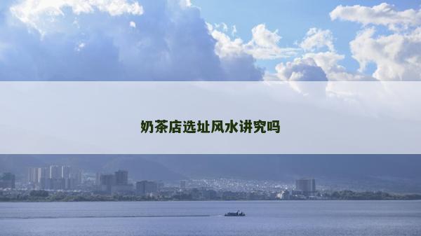 奶茶店选址风水讲究吗