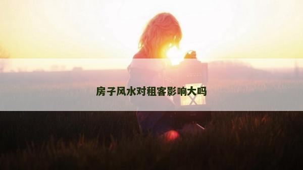 房子风水对租客影响大吗