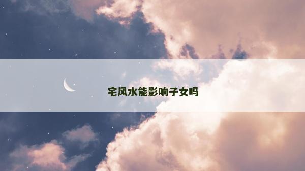 宅风水能影响子女吗