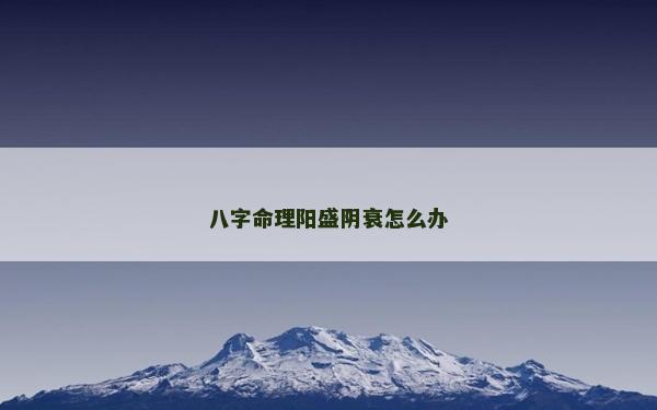 八字命理阳盛阴衰怎么办