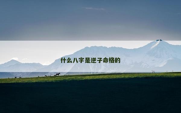 什么八字是逆子命格的