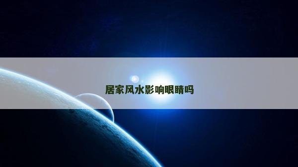 居家风水影响眼睛吗