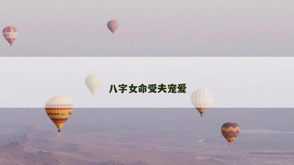八字女命受夫宠爱