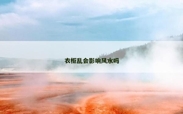 衣柜乱会影响风水吗