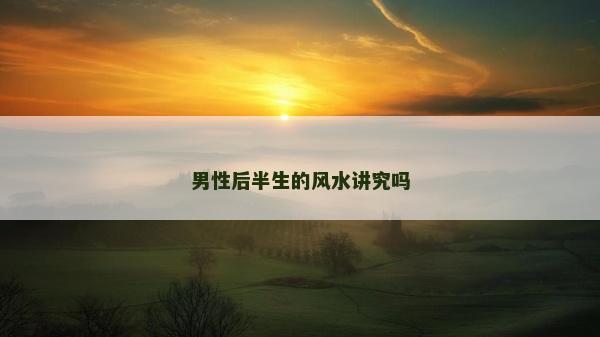 男性后半生的风水讲究吗