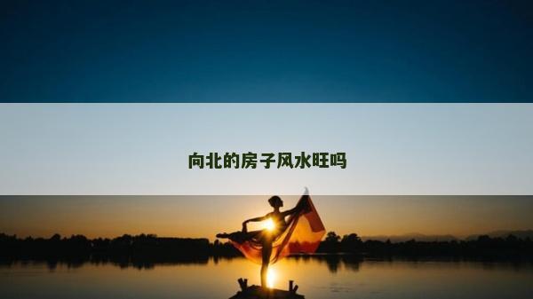 向北的房子风水旺吗
