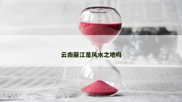 云南丽江是风水之地吗