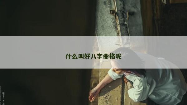 什么叫好八字命格呢