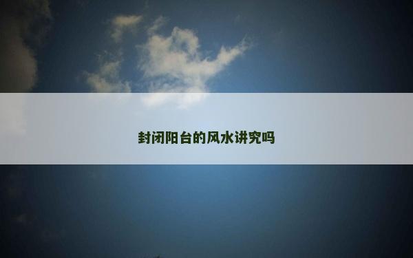 封闭阳台的风水讲究吗