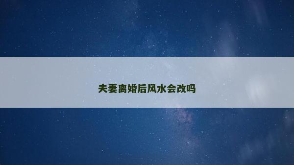 夫妻离婚后风水会改吗