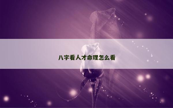 八字看人才命理怎么看