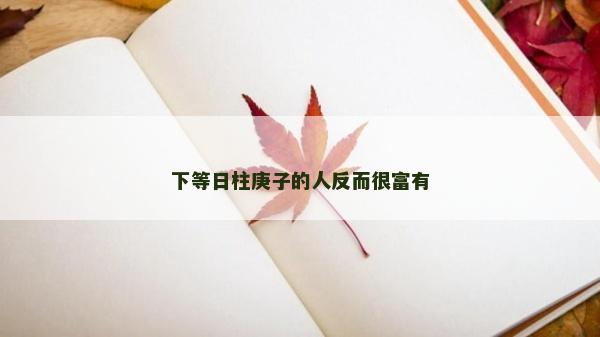 下等日柱庚子的人反而很富有