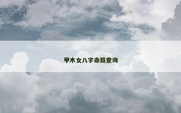甲木女八字命局查询