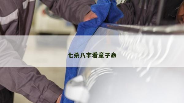 七杀八字看童子命