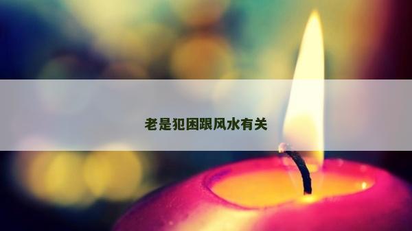 老是犯困跟风水有关