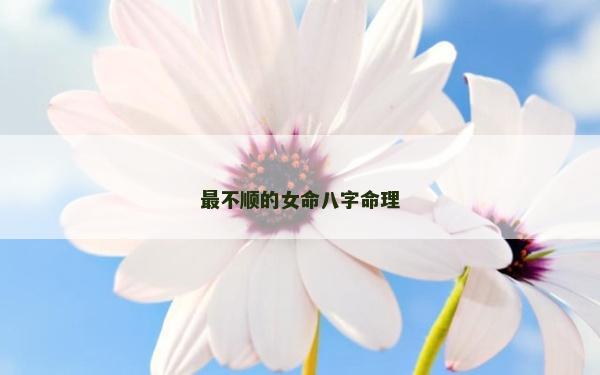 最不顺的女命八字命理