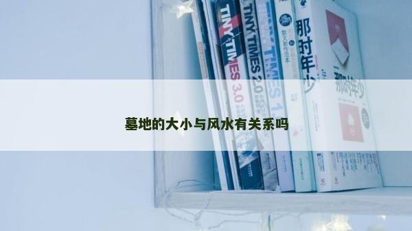 墓地的大小与风水有关系吗
