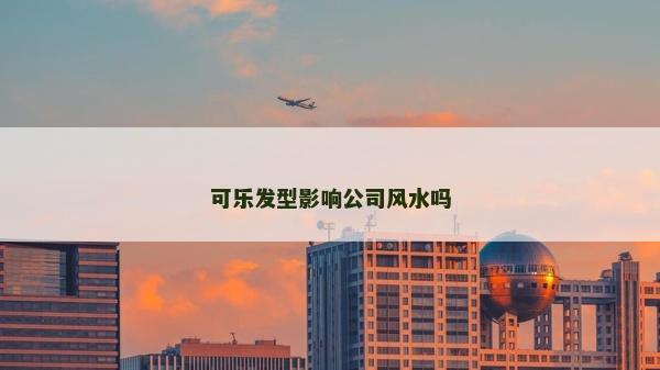 可乐发型影响公司风水吗