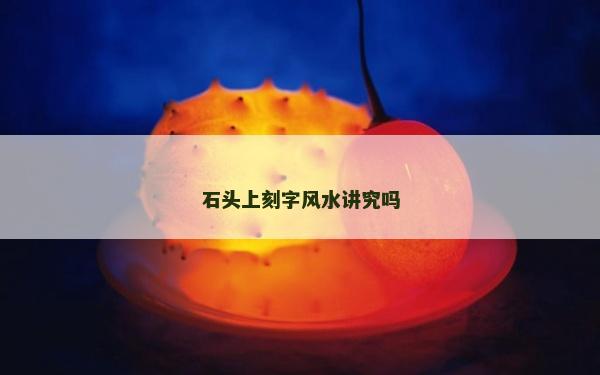 石头上刻字风水讲究吗