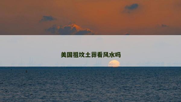 美国祖坟土葬看风水吗