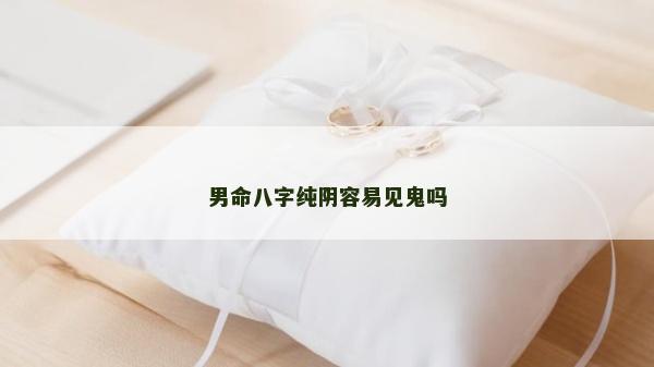 男命八字纯阴容易见鬼吗
