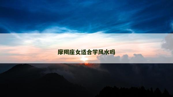 摩羯座女适合学风水吗