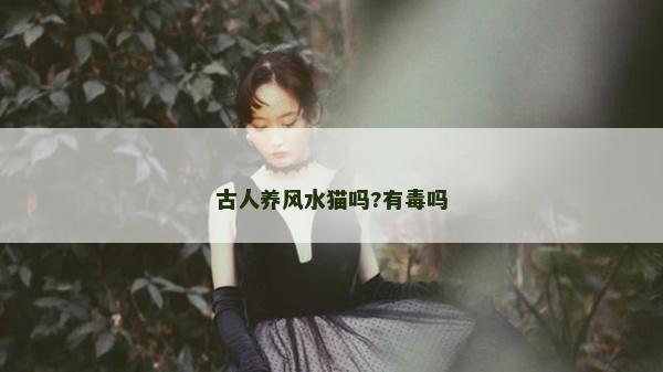 古人养风水猫吗?有毒吗