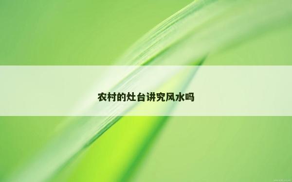 农村的灶台讲究风水吗