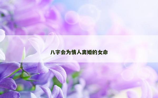 八字会为情人离婚的女命