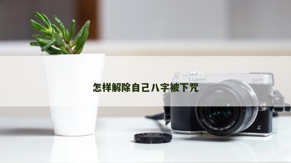怎样解除自己八字被下咒