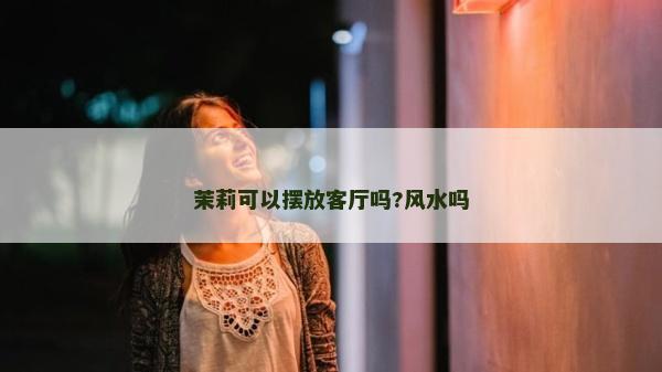 茉莉可以摆放客厅吗?风水吗
