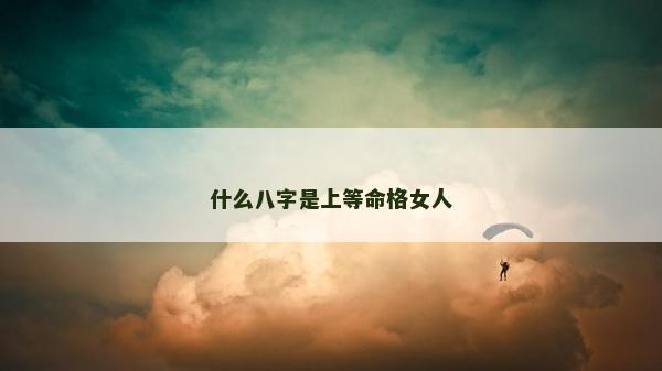 什么八字是上等命格女人