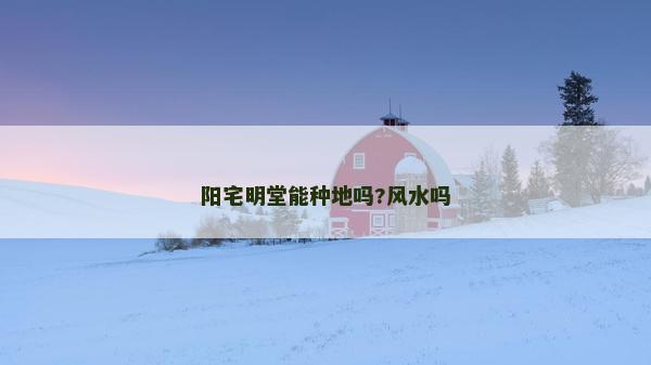 阳宅明堂能种地吗?风水吗