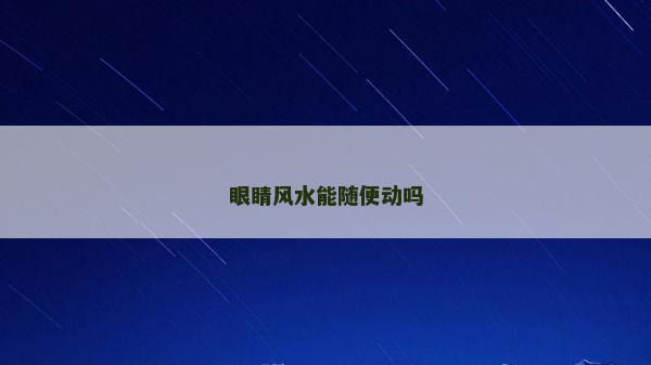 眼睛风水能随便动吗