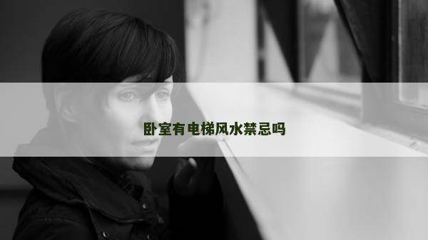 卧室有电梯风水禁忌吗