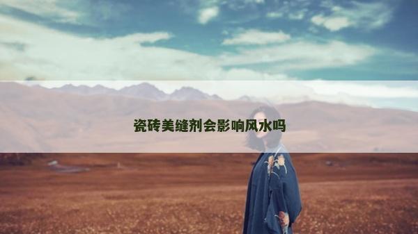 瓷砖美缝剂会影响风水吗