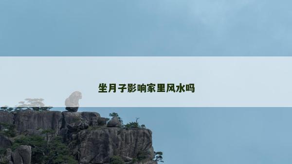 坐月子影响家里风水吗