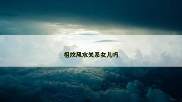 祖坟风水关系女儿吗