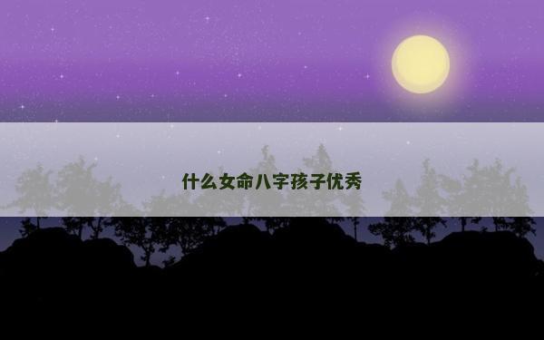 什么女命八字孩子优秀